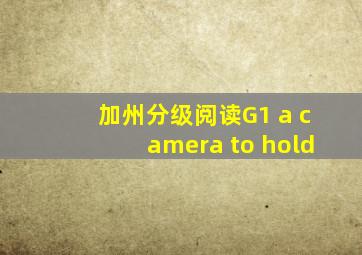 加州分级阅读G1 a camera to hold